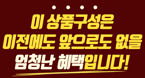 이 상품구성은 이전에도 앞으로도 없을 엄청난 혜택입니다!